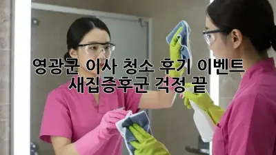 영광군 이사 청소 후기 이벤트: 새집증후군 걱정 끝!